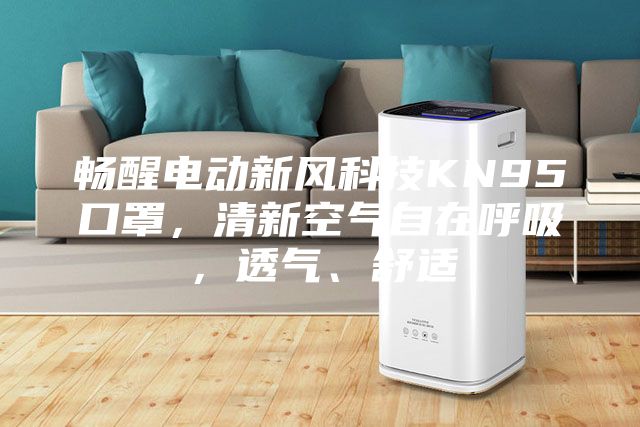 暢醒電動(dòng)新風(fēng)科技KN95口罩，清新空氣自在呼吸，透氣、舒適