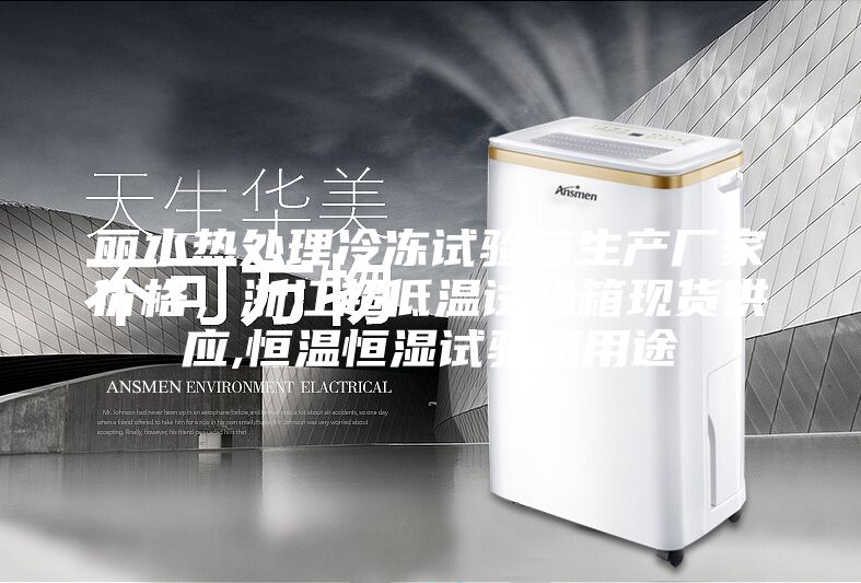 麗水熱處理冷凍試驗箱生產(chǎn)廠家價格,浙江超低溫試驗箱現(xiàn)貨供應(yīng),恒溫恒濕試驗箱用途